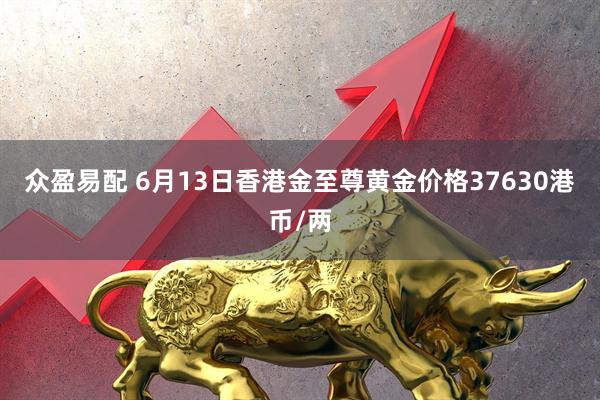 众盈易配 6月13日香港金至尊黄金价格37630港币/两
