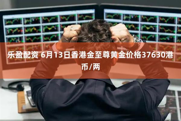 乐盈配资 6月13日香港金至尊黄金价格37630港币/两