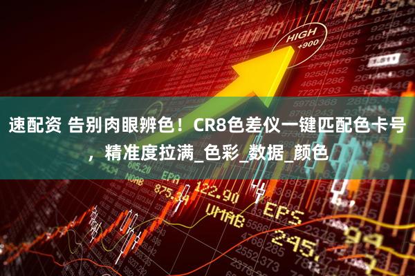 速配资 告别肉眼辨色！CR8色差仪一键匹配色卡号，精准度拉满_色彩_数据_颜色