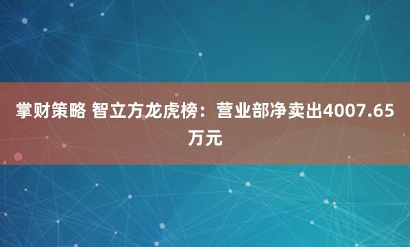 掌财策略 智立方龙虎榜：营业部净卖出4007.65万元