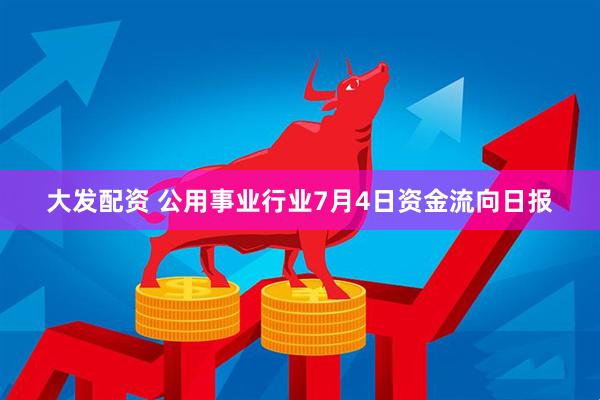 大发配资 公用事业行业7月4日资金流向日报