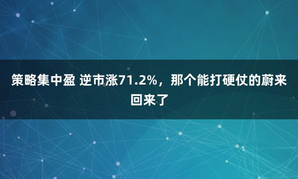 策略集中盈 逆市涨71.2%，那个能打硬仗的蔚来回来了