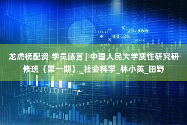 龙虎榜配资 学员感言 | 中国人民大学质性研究研修班（第一期）_社会科学_林小英_田野