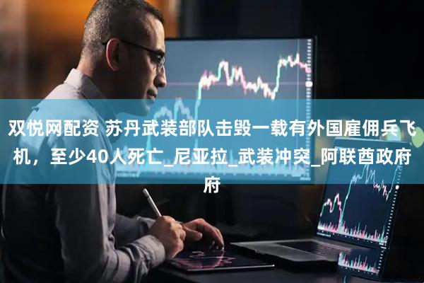 双悦网配资 苏丹武装部队击毁一载有外国雇佣兵飞机，至少40人死亡_尼亚拉_武装冲突_阿联酋政府