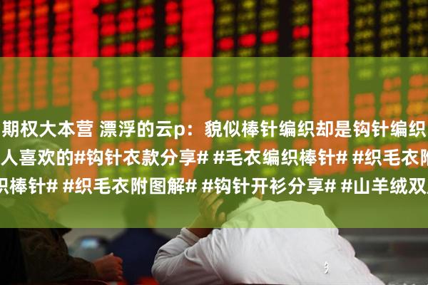 期权大本营 漂浮的云p：貌似棒针编织却是钩针编织，配色的毛背心，也让人喜欢的#钩针衣款分享# #毛衣编织棒针# #织毛衣附图解# #钩针开衫分享# #山羊绒双股钩编#