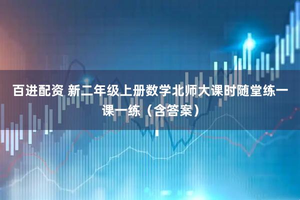 百进配资 新二年级上册数学北师大课时随堂练一课一练（含答案）