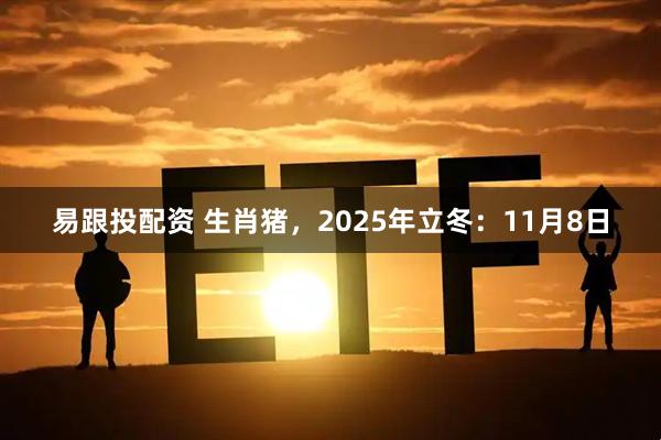易跟投配资 生肖猪，2025年立冬：11月8日
