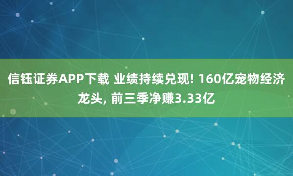 信钰证券APP下载 业绩持续兑现! 160亿宠物经济龙头, 前三季净赚3.33亿